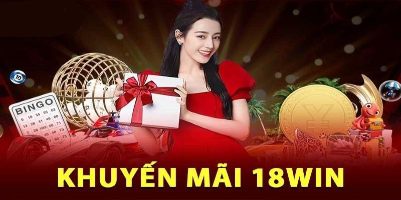 Những chương trình khuyến mãi đặc biệt ngay tại nhà cái 18win