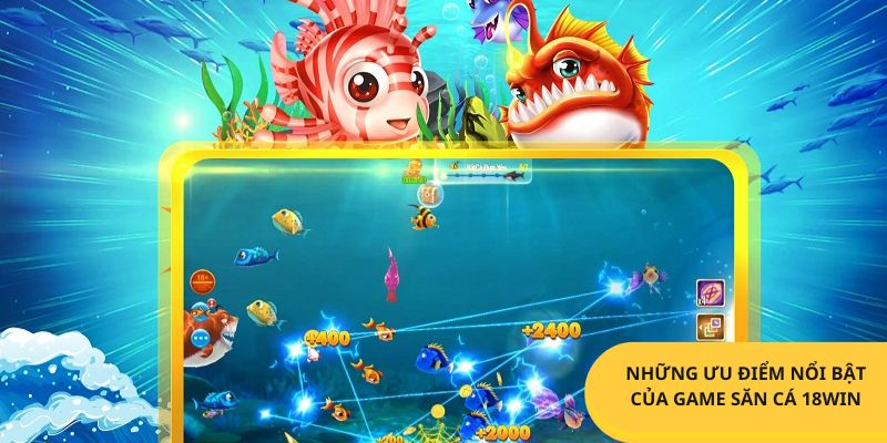 Những ưu điểm nổi bật của game săn cá 18win