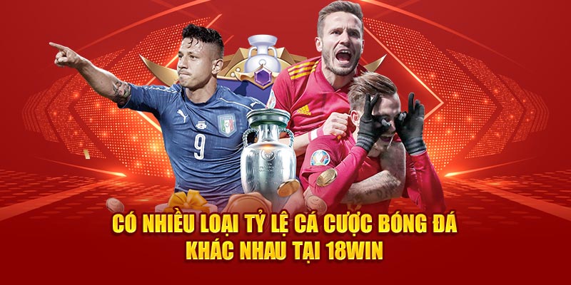 Có nhiều loại tỷ lệ cá cược bóng đá khác nhau tại 18Win