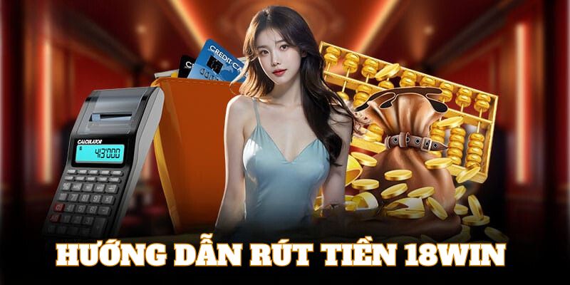 Hướng dẫn khách hàng quy trình rút tiền 18Win chi tiết từng bước 